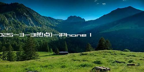 (2025-3-31热点)-iPhone 17 Pro十大升级曝光，苹果这次玩真的吗？